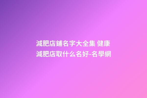 減肥店鋪名字大全集 健康減肥店取什么名好-名學網-第1張-店鋪起名-玄機派